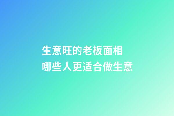 生意旺的老板面相 哪些人更适合做生意